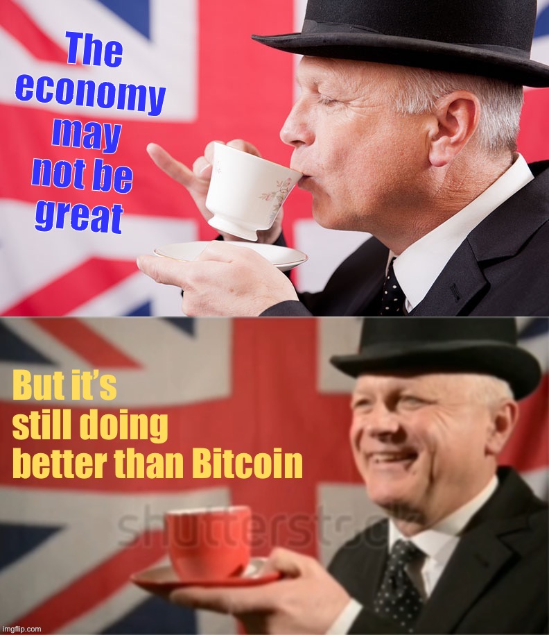 Oh bugger off you lazy sod. Anglophobia | The economy may not be great; But it’s still doing better than Bitcoin | image tagged in british man sipping tea 2-panel,anglophobia,bitcoin,economy,economics,bitcoinophobia | made w/ Imgflip meme maker