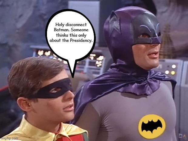 Batman and Robin | Holy disconnect Batman. Someone thinks this only about the Presidency. | image tagged in batman and robin | made w/ Imgflip meme maker