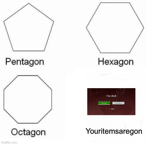 Pentagon Hexagon Octagon | Youritemsaregon | image tagged in memes,pentagon hexagon octagon | made w/ Imgflip meme maker