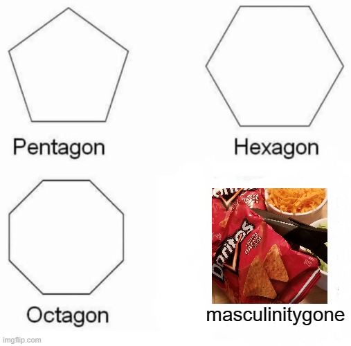 Pentagon Hexagon Octagon | masculinitygone | image tagged in memes,pentagon hexagon octagon | made w/ Imgflip meme maker