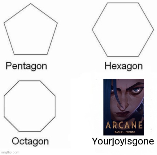 Watched it for the third time last weekend, it's so good and it makes me cry | Yourjoyisgone | image tagged in memes,pentagon hexagon octagon,arcane,lol,funny | made w/ Imgflip meme maker