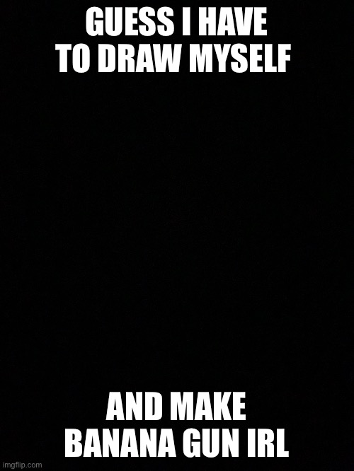 I’m drawing myself because I’m a chimpanzee | GUESS I HAVE TO DRAW MYSELF; AND MAKE BANANA GUN IRL | made w/ Imgflip meme maker