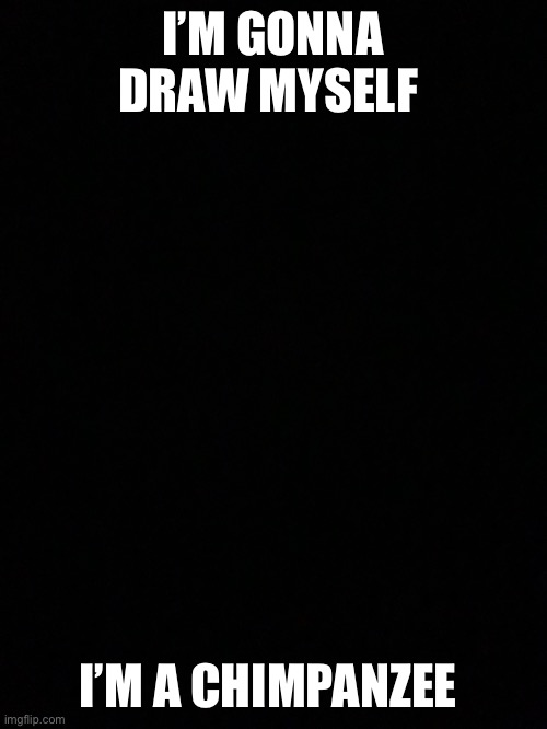 I’m gonna do it | I’M GONNA DRAW MYSELF; I’M A CHIMPANZEE | made w/ Imgflip meme maker