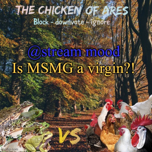 That explains a lot | @stream mood; Is MSMG a virgin?! | image tagged in chicken of ares announces crap for everyone | made w/ Imgflip meme maker
