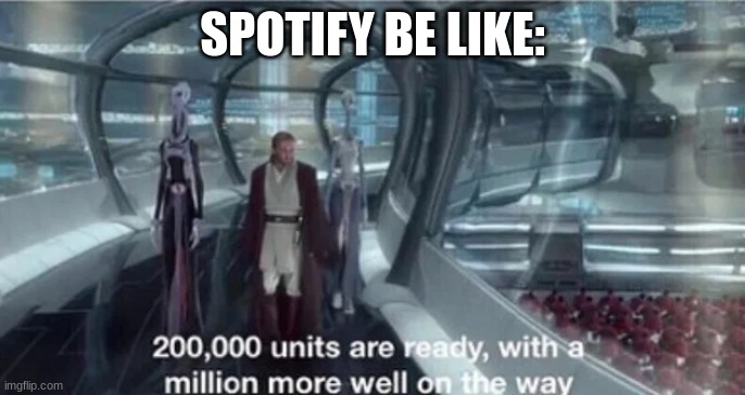 Am I wrong though? | SPOTIFY BE LIKE: | image tagged in 200 000 units are ready with a million more well on the way | made w/ Imgflip meme maker