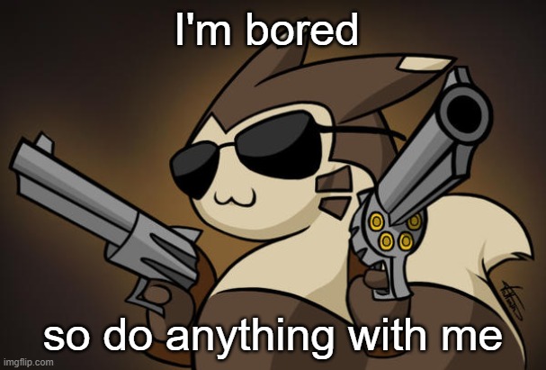 Badass furret | I'm bored; so do anything with me | image tagged in badass furret | made w/ Imgflip meme maker