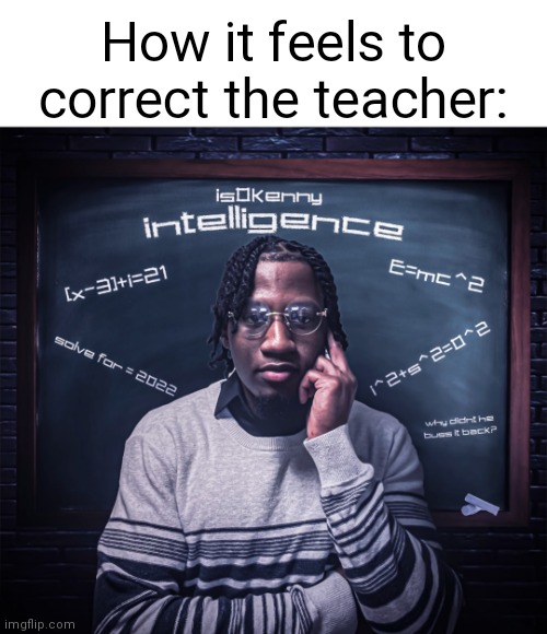 200IQ |  How it feels to correct the teacher: | image tagged in intelligence by is0kenny,intelligence,is0kenny,teacher,school | made w/ Imgflip meme maker
