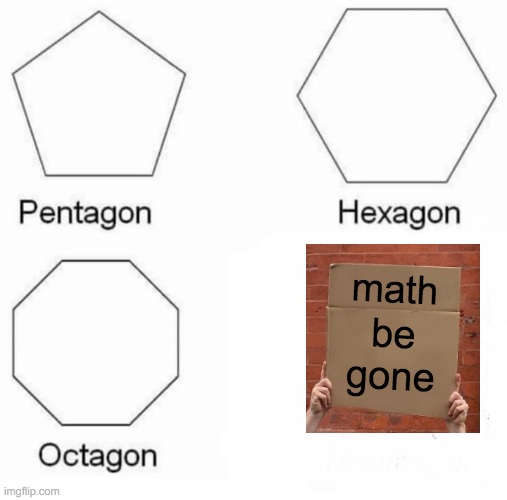 Math Is Hard, Make It Gone | math; be; gone | image tagged in memes,pentagon hexagon octagon,guy holding cardboard sign,oh god why,math,aaaaand its gone | made w/ Imgflip meme maker