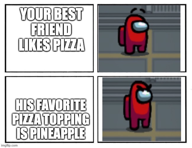 is pineapple really a pizza topping? | YOUR BEST FRIEND LIKES PIZZA; HIS FAVORITE PIZZA TOPPING IS PINEAPPLE | image tagged in among us angry eyebrows,why,italian,pizza,pineapple pizza | made w/ Imgflip meme maker