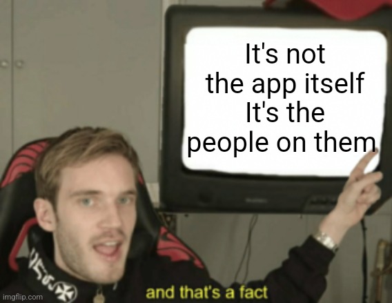 Just a shower thought | It's not the app itself It's the people on them | image tagged in and that's a fact,tiktok,twitter | made w/ Imgflip meme maker