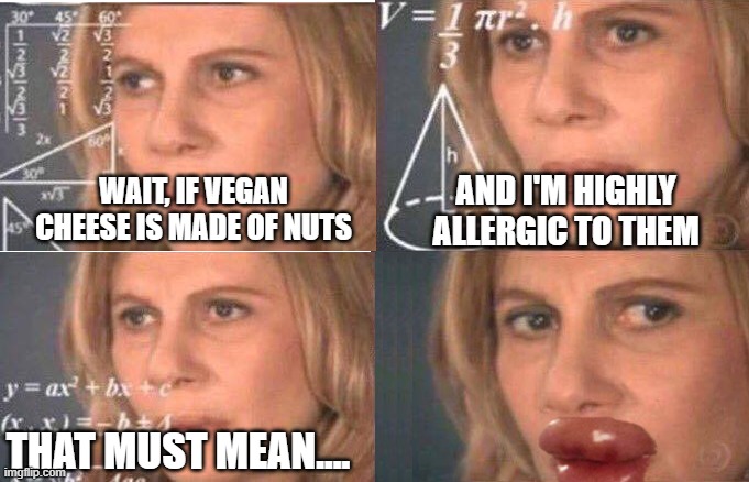 read the ingredients. | AND I'M HIGHLY ALLERGIC TO THEM; WAIT, IF VEGAN CHEESE IS MADE OF NUTS; THAT MUST MEAN.... | image tagged in math lady/confused lady | made w/ Imgflip meme maker