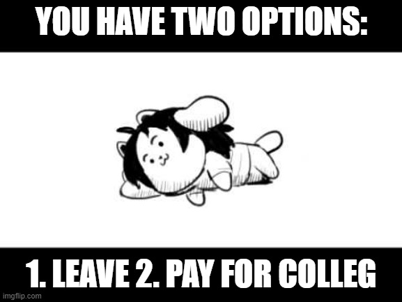 2=corec optin | YOU HAVE TWO OPTIONS:; 1. LEAVE 2. PAY FOR COLLEG | image tagged in 3 gib mob,for colleg | made w/ Imgflip meme maker