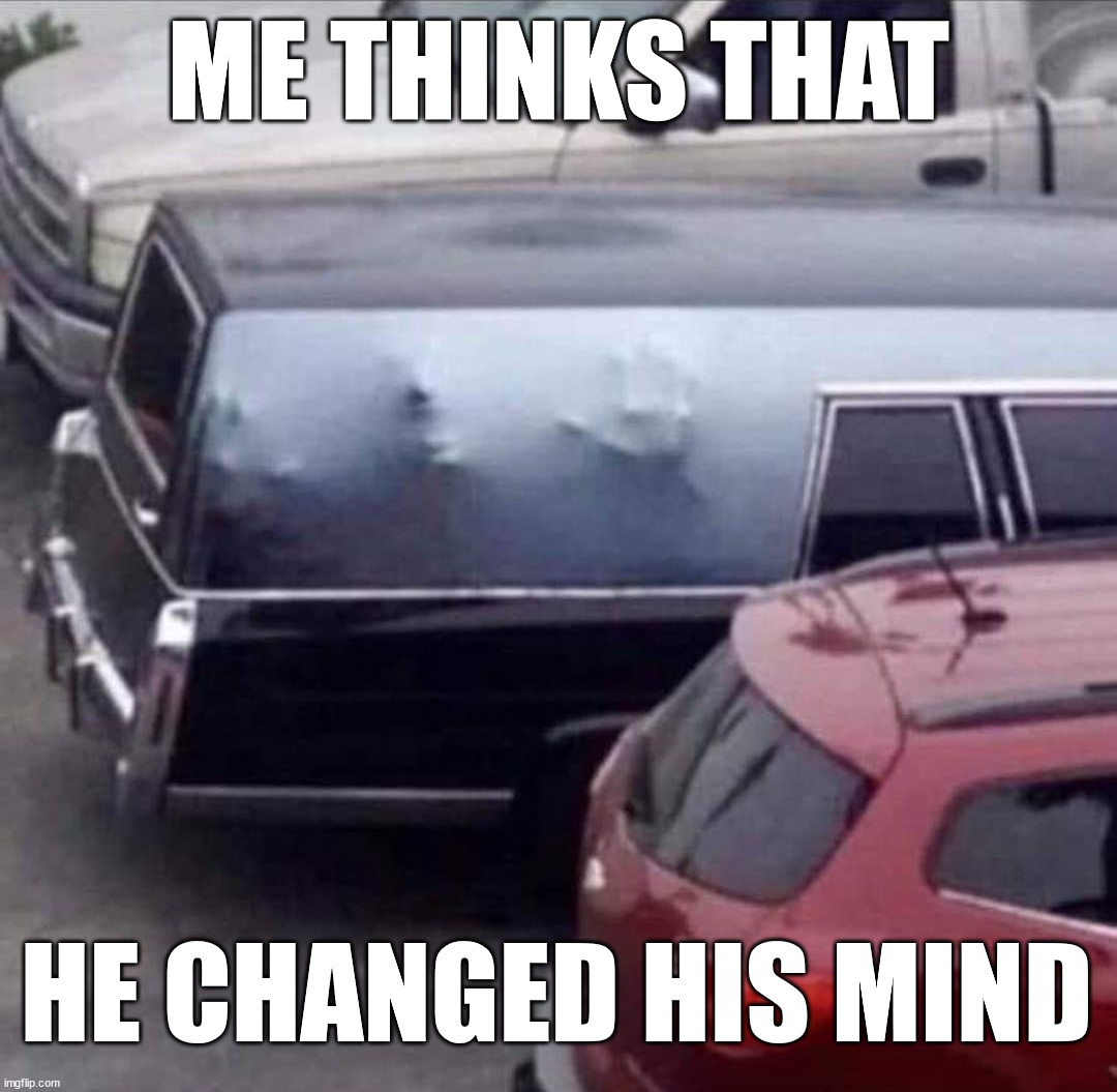 ME THINKS THAT; HE CHANGED HIS MIND | image tagged in dark humor | made w/ Imgflip meme maker