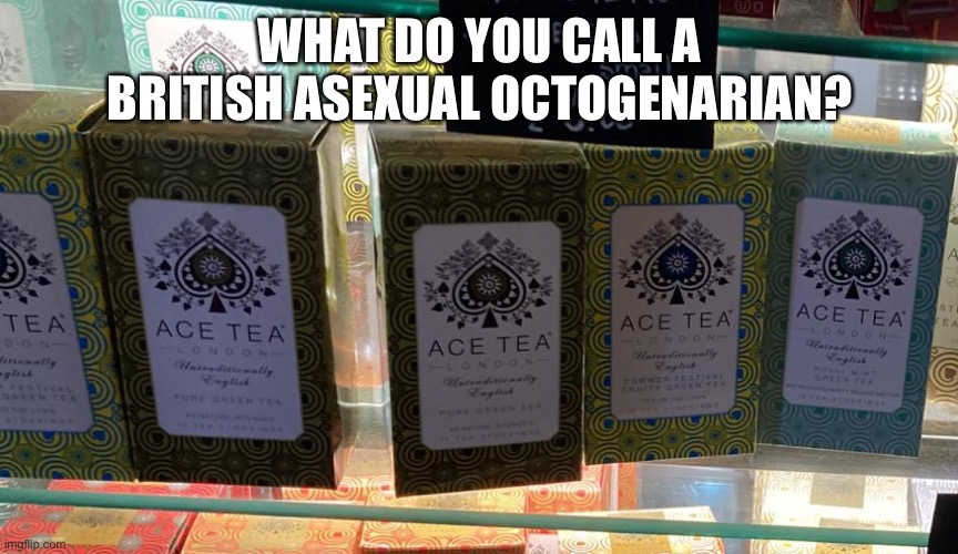 Ace tea, eighty | WHAT DO YOU CALL A BRITISH ASEXUAL OCTOGENARIAN? | image tagged in ace tea | made w/ Imgflip meme maker