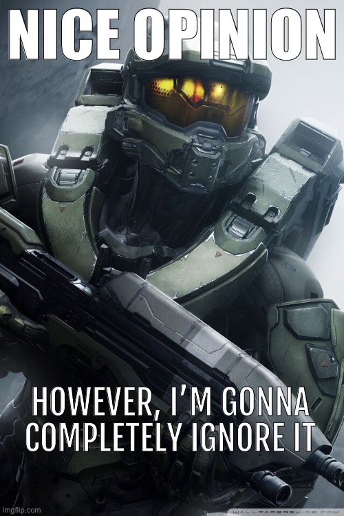 master chief | NICE OPINION HOWEVER, I’M GONNA COMPLETELY IGNORE IT | image tagged in master chief | made w/ Imgflip meme maker