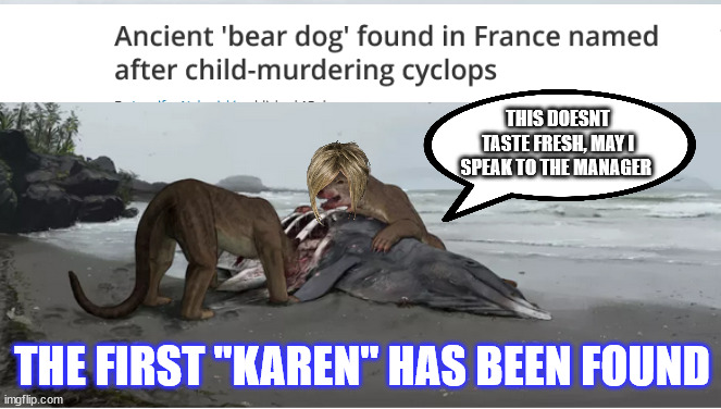 The First "Karen" | THIS DOESNT TASTE FRESH, MAY I SPEAK TO THE MANAGER; THE FIRST "KAREN" HAS BEEN FOUND | image tagged in funny,funny memes,funny meme,joke | made w/ Imgflip meme maker