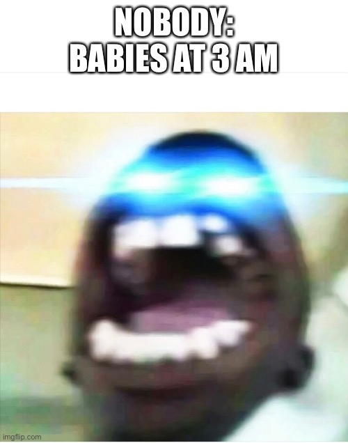 NOBODY:
BABIES AT 3 AM | made w/ Imgflip meme maker