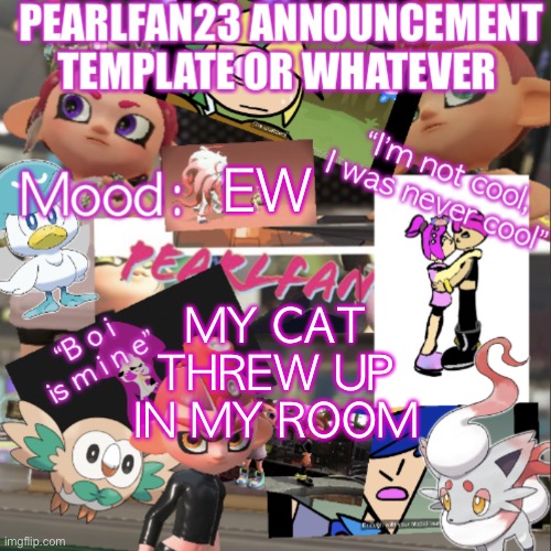 EWWWWW | EW; MY CAT THREW UP IN MY ROOM | image tagged in pearlfan23 announcement template | made w/ Imgflip meme maker