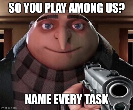 If you can let me know | SO YOU PLAY AMONG US? NAME EVERY TASK | image tagged in gru gun | made w/ Imgflip meme maker