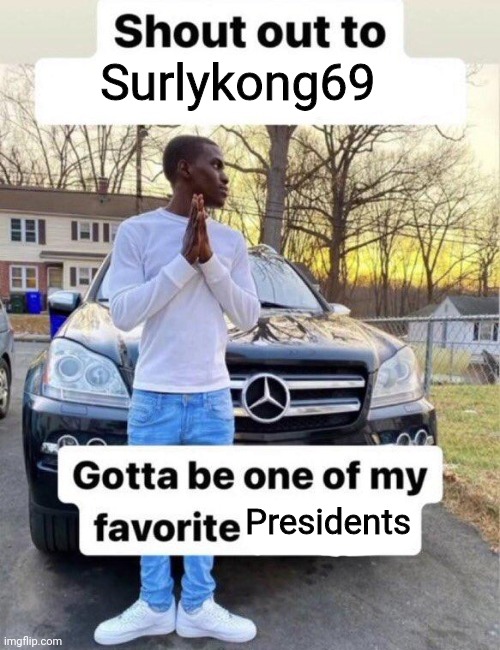 Shout out to my favorite | Surlykong69; Presidents | image tagged in shout out to my favorite | made w/ Imgflip meme maker