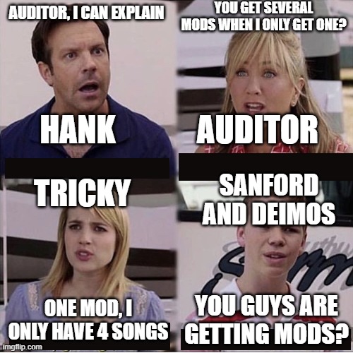 sad | YOU GET SEVERAL MODS WHEN I ONLY GET ONE? AUDITOR, I CAN EXPLAIN; HANK; AUDITOR; TRICKY; SANFORD AND DEIMOS; YOU GUYS ARE GETTING MODS? ONE MOD, I ONLY HAVE 4 SONGS | image tagged in you guys are getting paid template | made w/ Imgflip meme maker