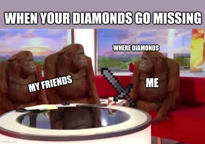 when your diamonds go missing | WHEN YOUR DIAMONDS GO MISSING; WHERE DIAMONDS; MY FRIENDS; ME | image tagged in where monkey,memes,minecraft,funny | made w/ Imgflip meme maker