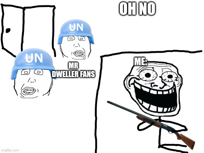 First Meme In The Justahappytroll Group | OH NO; ME:; MR DWELLER FANS | image tagged in oh no,trollface,memes | made w/ Imgflip meme maker