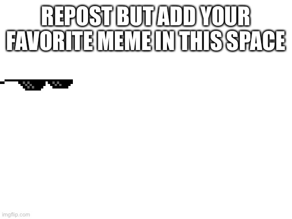 Repost | REPOST BUT ADD YOUR FAVORITE MEME IN THIS SPACE | image tagged in blank white template | made w/ Imgflip meme maker