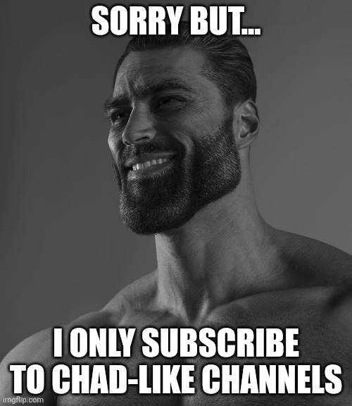 Giga Chad | SORRY BUT... I ONLY SUBSCRIBE TO CHAD-LIKE CHANNELS | image tagged in giga chad | made w/ Imgflip meme maker