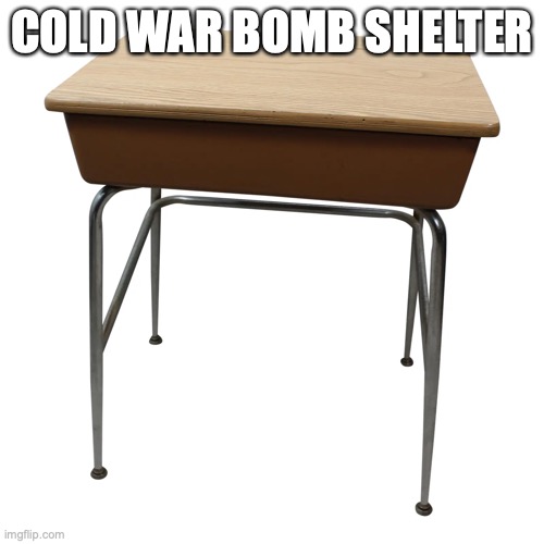 Cold War Bomb Shelter | COLD WAR BOMB SHELTER | image tagged in cold war,school desk | made w/ Imgflip meme maker