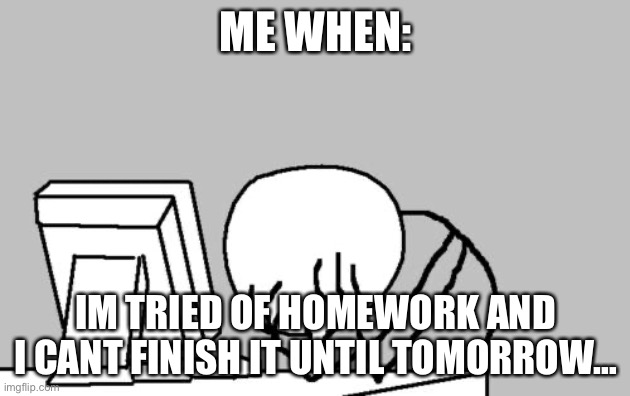 Computer Guy Facepalm | ME WHEN:; IM TRIED OF HOMEWORK AND I CANT FINISH IT UNTIL TOMORROW… | image tagged in memes,computer guy facepalm | made w/ Imgflip meme maker