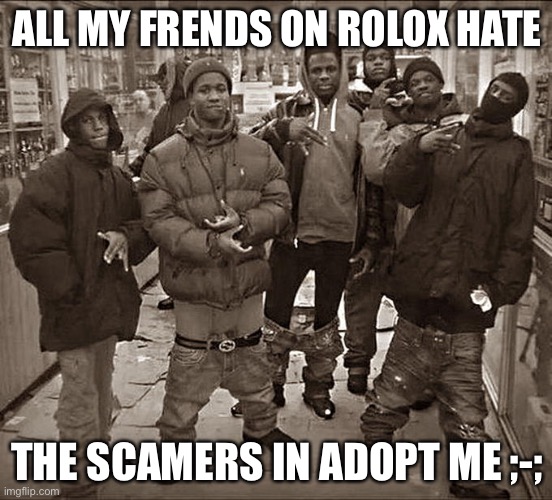 this is facts | ALL MY FRENDS ON ROLOX HATE; THE SCAMERS IN ADOPT ME ;-; | image tagged in all my homies hate,roblox | made w/ Imgflip meme maker