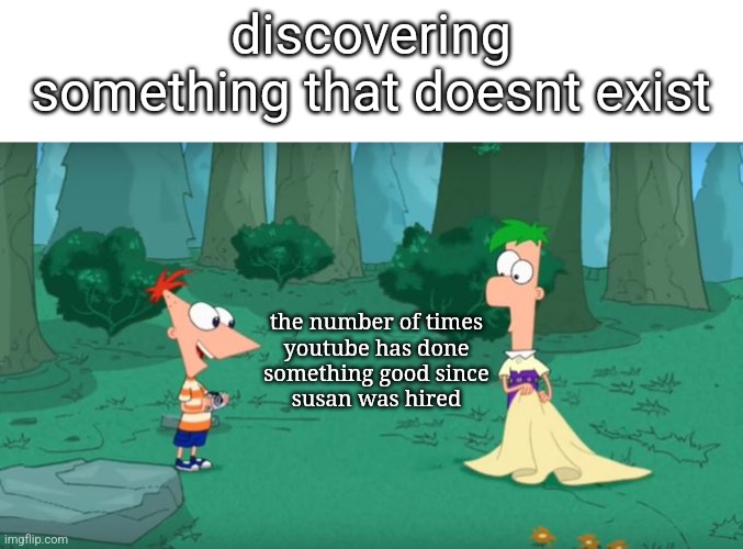 its true bc i got a guidelines strike |  discovering something that doesnt exist; the number of times
youtube has done
something good since
susan was hired | image tagged in discovering something that doesn't exist,hey internet,lol so funny | made w/ Imgflip meme maker
