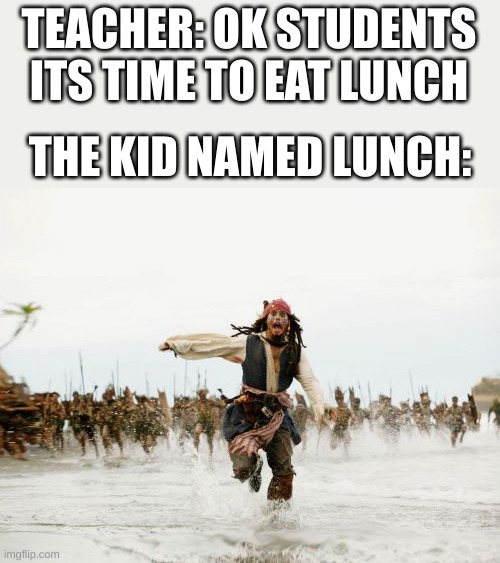 Yo I named my kid lunch | TEACHER: OK STUDENTS ITS TIME TO EAT LUNCH; THE KID NAMED LUNCH: | image tagged in memes,jack sparrow being chased | made w/ Imgflip meme maker