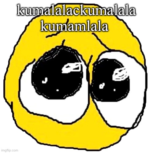 kumalalackumalala kumamlala | made w/ Imgflip meme maker