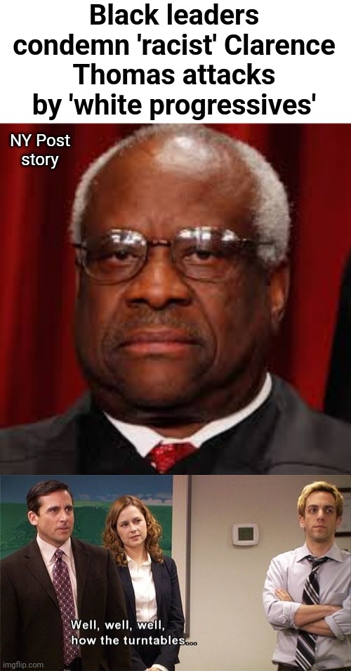 The real racists! | Black leaders condemn 'racist' Clarence Thomas attacks by 'white progressives'; NY Post
story | image tagged in clarence thomas unhappy,how the turntables,racism,progressives,democrats,supreme court | made w/ Imgflip meme maker