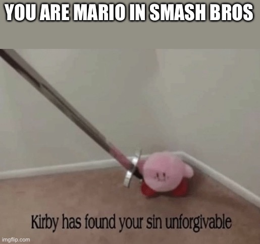 Your main | YOU ARE MARIO IN SMASH BROS | image tagged in kirby has found your sin unforgivable | made w/ Imgflip meme maker