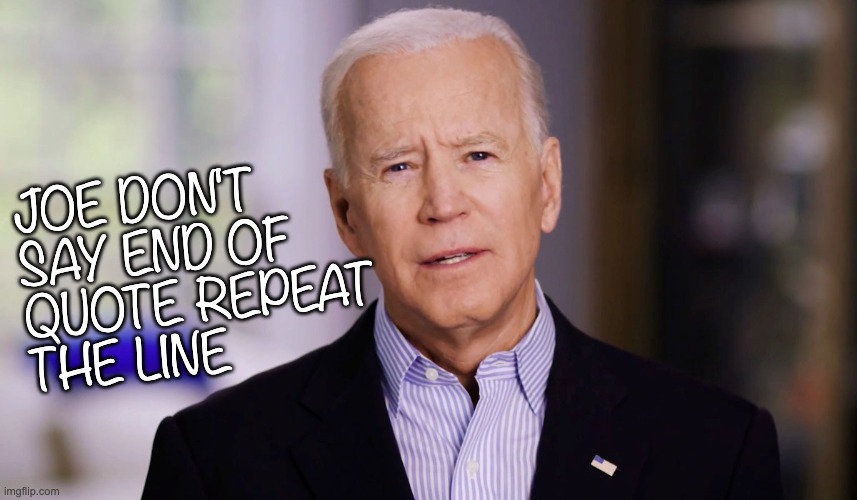 Joe Biden 2020 | JOE DON'T
SAY END OF
QUOTE REPEAT
THE LINE | image tagged in joe biden 2020 | made w/ Imgflip meme maker