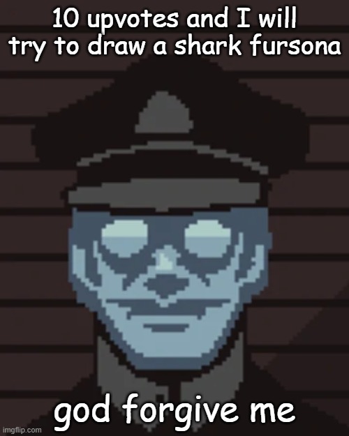 M. Vonel | 10 upvotes and I will try to draw a shark fursona; god forgive me | image tagged in m vonel | made w/ Imgflip meme maker
