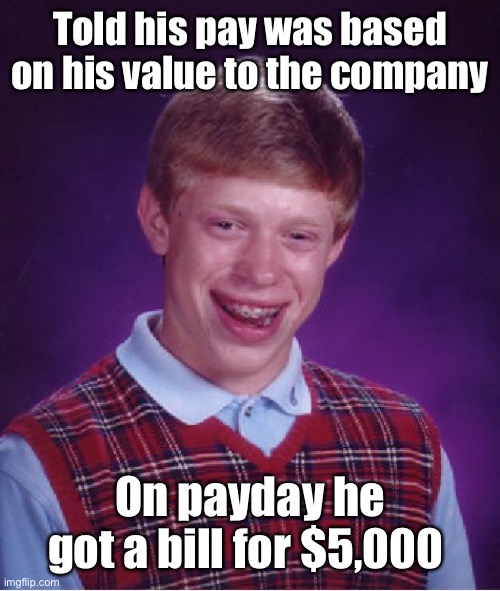 Bad Luck Brian Meme | Told his pay was based on his value to the company On payday he got a bill for $5,000 | image tagged in memes,bad luck brian | made w/ Imgflip meme maker