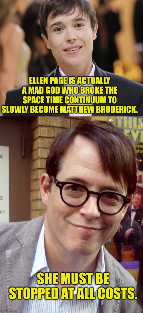 Elleniot Page | ELLEN PAGE IS ACTUALLY A MAD GOD WHO BROKE THE SPACE TIME CONTINUUM TO SLOWLY BECOME MATTHEW BRODERICK. SHE MUST BE STOPPED AT ALL COSTS. | image tagged in ellen page | made w/ Imgflip meme maker