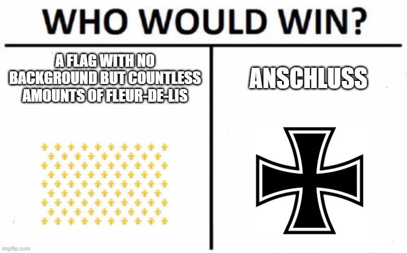 Anschluss | A FLAG WITH NO BACKGROUND BUT COUNTLESS AMOUNTS OF FLEUR-DE-LIS; ANSCHLUSS | image tagged in memes,who would win,fleur-de-lis,germany,france,kaiser | made w/ Imgflip meme maker