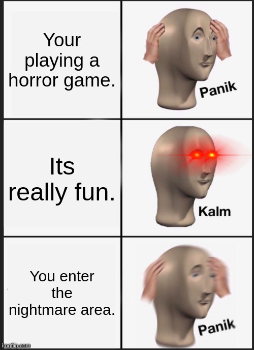 Panik Kalm Panik |  Your playing a horror game. Its really fun. You enter the nightmare area. | image tagged in memes,panik kalm panik | made w/ Imgflip meme maker