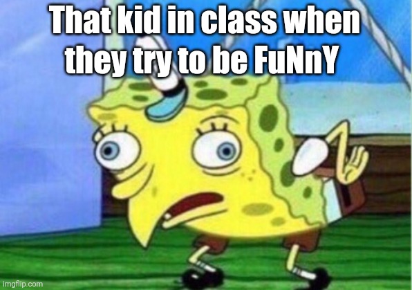 Mocking Spongebob | That kid in class when; they try to be FuNnY | image tagged in memes,mocking spongebob | made w/ Imgflip meme maker
