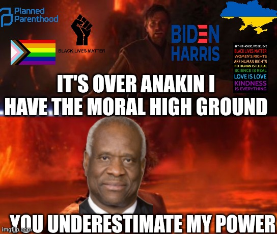 It's Over, Anakin, I Have the High Ground | IT'S OVER ANAKIN I HAVE THE MORAL HIGH GROUND; YOU UNDERESTIMATE MY POWER | image tagged in it's over anakin i have the high ground | made w/ Imgflip meme maker