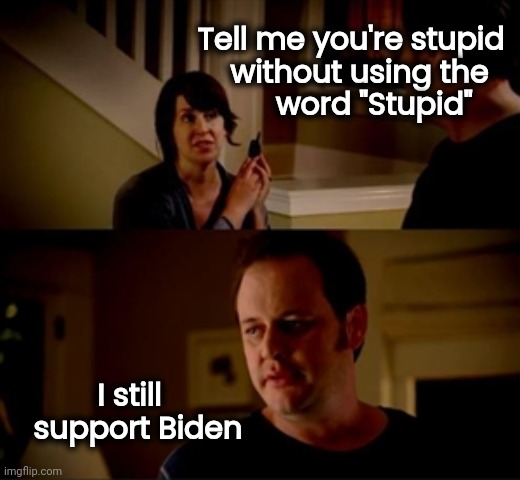 Time to jump ship | Tell me you're stupid
without using the  
word "Stupid"; I still
  support Biden | image tagged in jake from state farm,arrogant rich man,party of hate,corporate greed,politicians suck | made w/ Imgflip meme maker