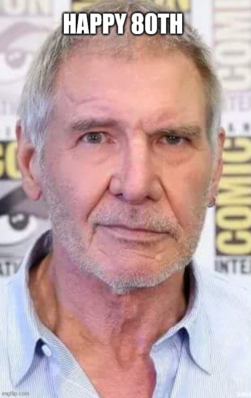 Happy Birthday Harrison | HAPPY 80TH | image tagged in harrison ford | made w/ Imgflip meme maker