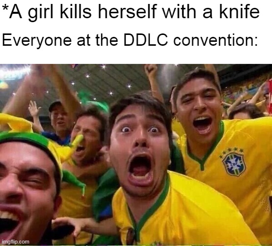 *A girl kills herself with a knife; Everyone at the DDLC convention: | image tagged in memes,doki doki literature club,soccer | made w/ Imgflip meme maker
