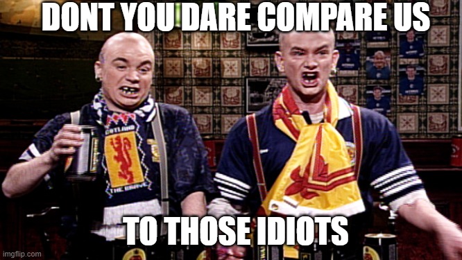 Scottish Soccer Hooligans | DONT YOU DARE COMPARE US TO THOSE IDIOTS | image tagged in scottish soccer hooligans | made w/ Imgflip meme maker