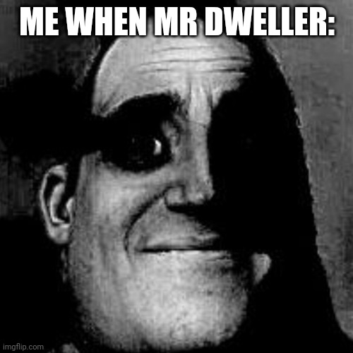 Uncanny | ME WHEN MR DWELLER: | image tagged in uncanny | made w/ Imgflip meme maker